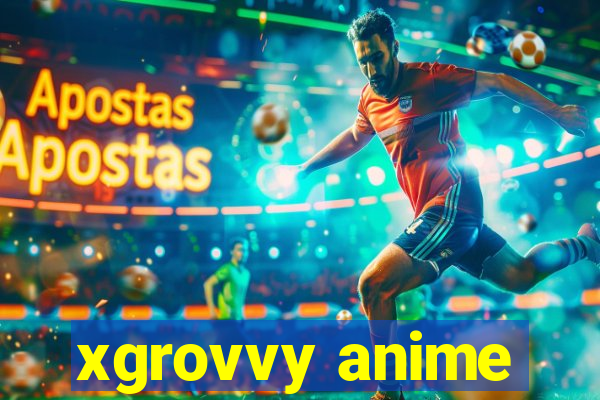 xgrovvy anime